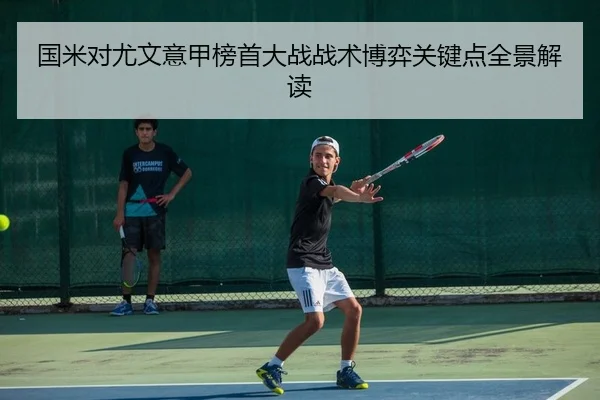 国米对尤文意甲榜首大战战术博弈关键点全景解读
